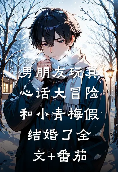 男朋友玩真心话大冒险，和小青梅假结婚了全文+番茄