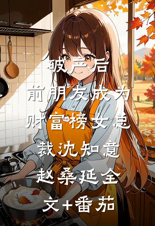 破产后，前朋友成为财富榜女总裁沈知意赵桑延全文+番茄