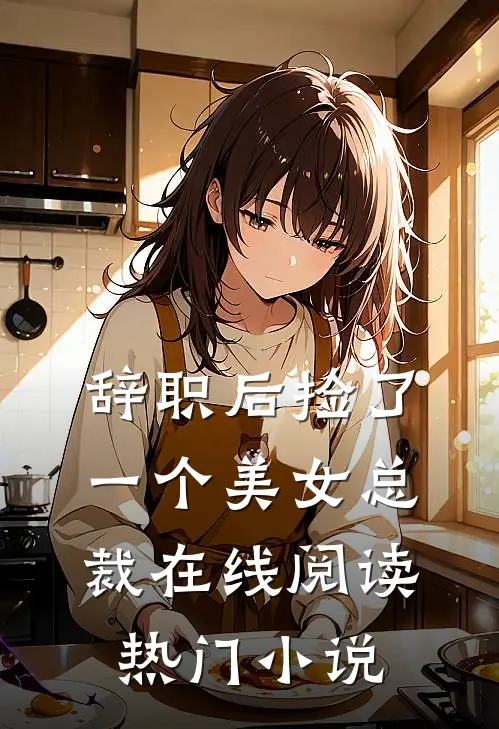 辞职后捡了一个美女总裁在线阅读热门小说