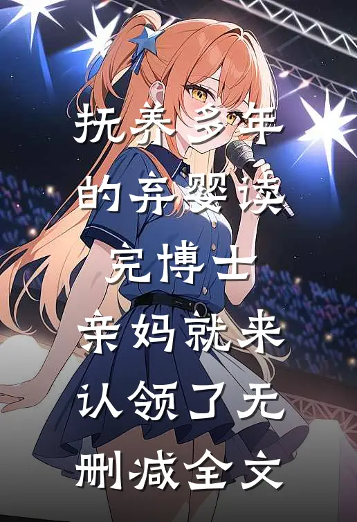 抚养多年的弃婴读完博士，亲妈就来认领了无删减全文