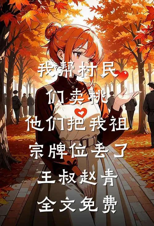 我帮村民们卖桃，他们把我祖宗牌位丢了王叔赵青全文免费