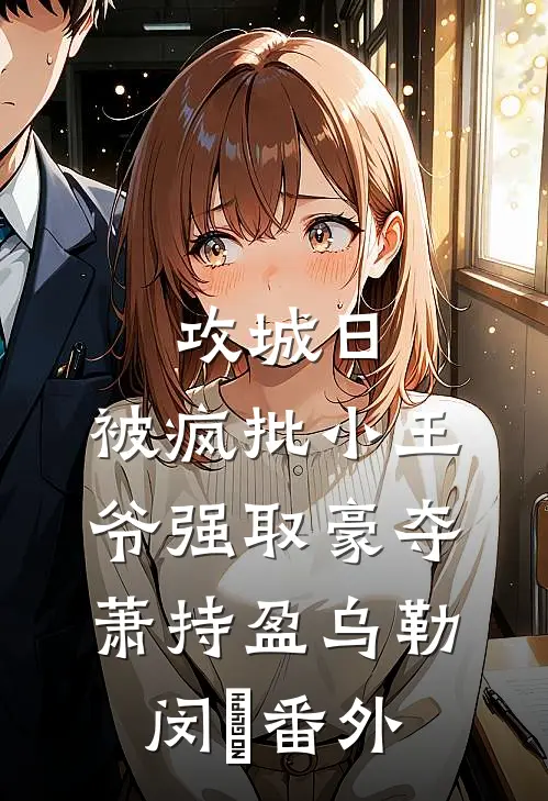 攻城日，被疯批小王爷强取豪夺萧持盈乌勒闵犽 番外