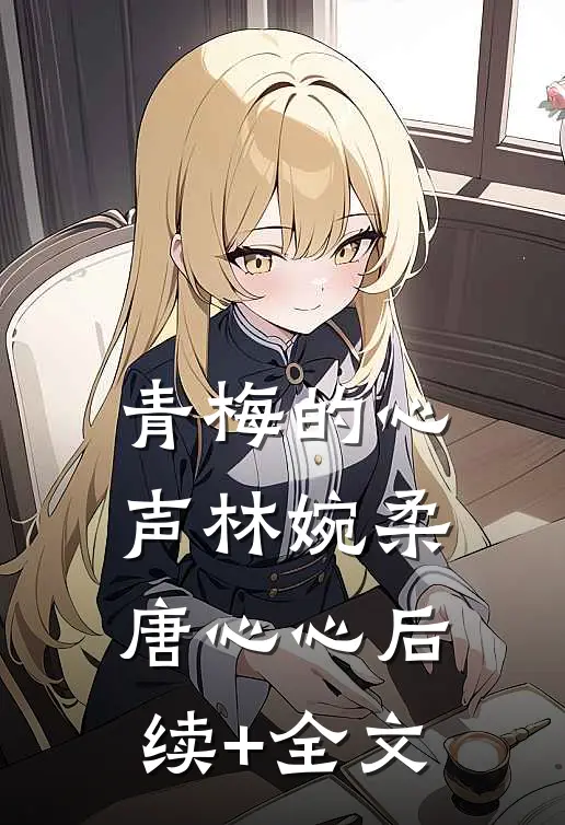 青梅的心声林婉柔唐心心后续+全文