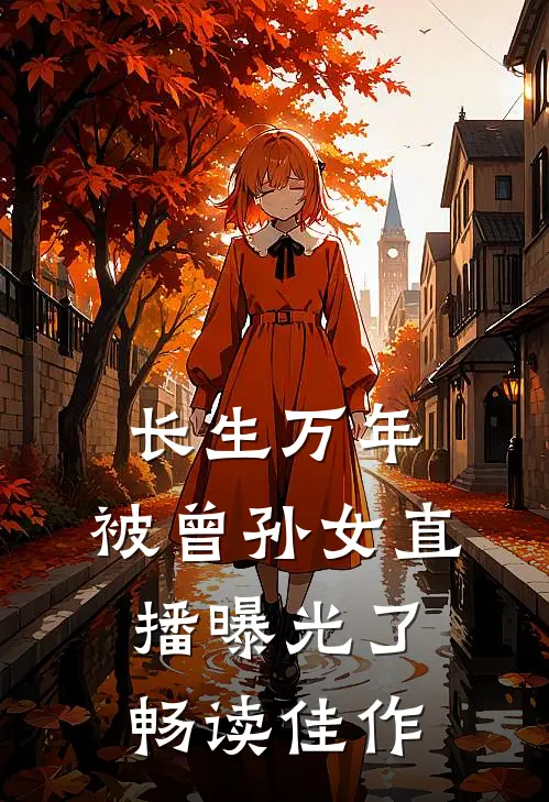 长生万年，被曾孙女直播曝光了畅读佳作