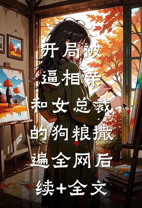 开局被逼相亲：和女总裁的狗粮撒遍全网后续+全文