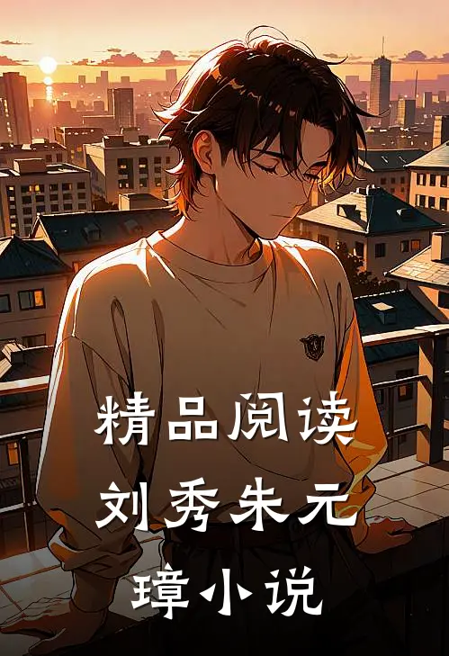 精品阅读刘秀朱元璋小说