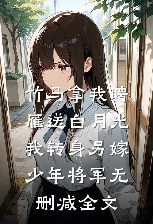竹马拿我聘雁送白月光，我转身另嫁少年将军无删减全文