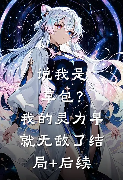 说我是草包？我的灵力早就无敌了结局+后续