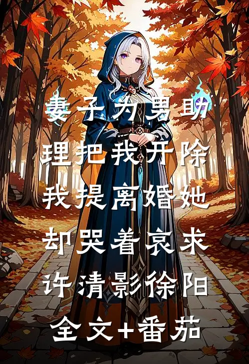 妻子为男助理把我开除，我提离婚她却哭着哀求许清影徐阳全文+番茄