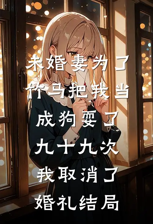 未婚妻为了竹马把我当成狗耍了九十九次，我取消了婚礼结局