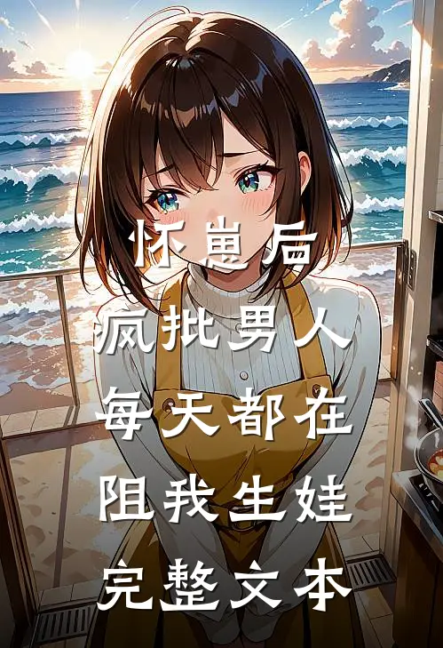 怀崽后，疯批男人每天都在阻我生娃完整文本