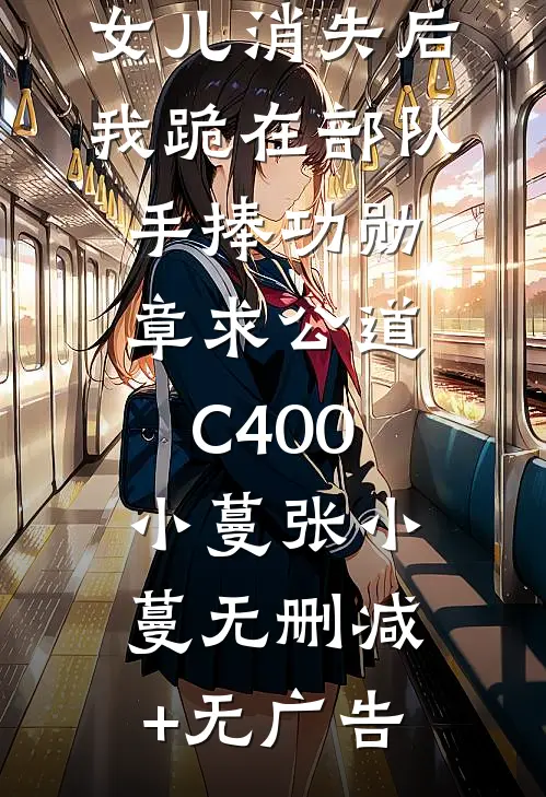 女儿消失后，我跪在部队手捧功勋章求公道C400小蔓张小蔓无删减+无广告