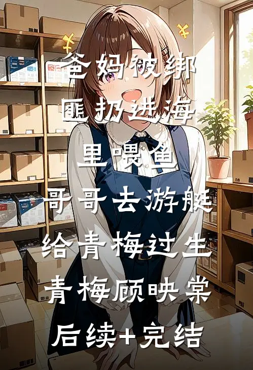 爸妈被绑匪扔进海里喂鱼，哥哥去游艇给青梅过生青梅顾映棠后续+完结