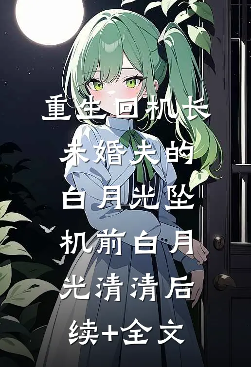 重生回机长未婚夫的白月光坠机前白月光清清后续+全文