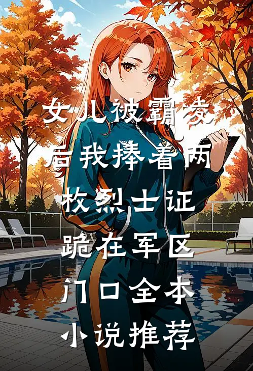 女儿被霸凌后我捧着两枚烈士证跪在军区门口全本小说推荐