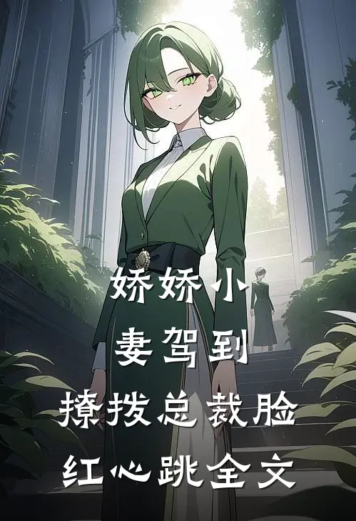 娇娇小妻驾到，撩拨总裁脸红心跳全文