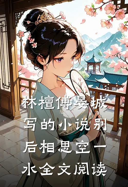 林檀傅晏城写的小说别后相思空一水全文阅读