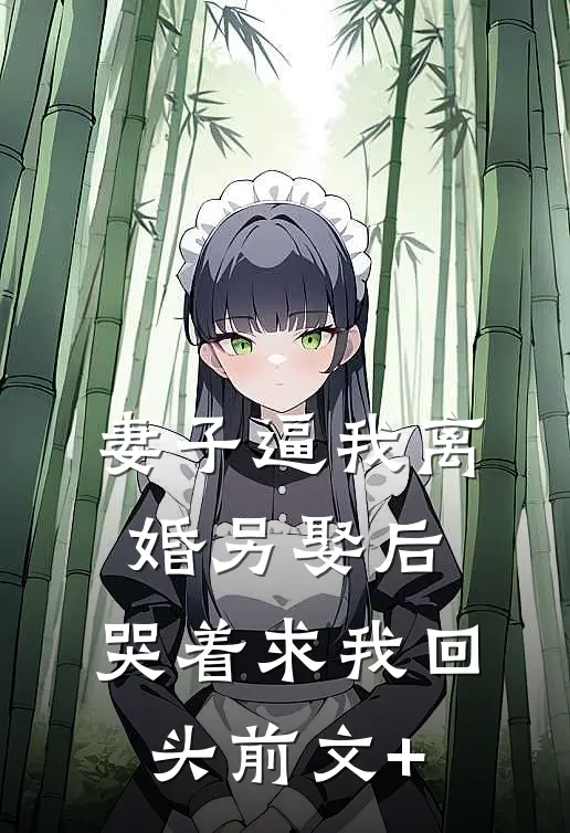 妻子逼我离婚另娶后，哭着求我回头前文+