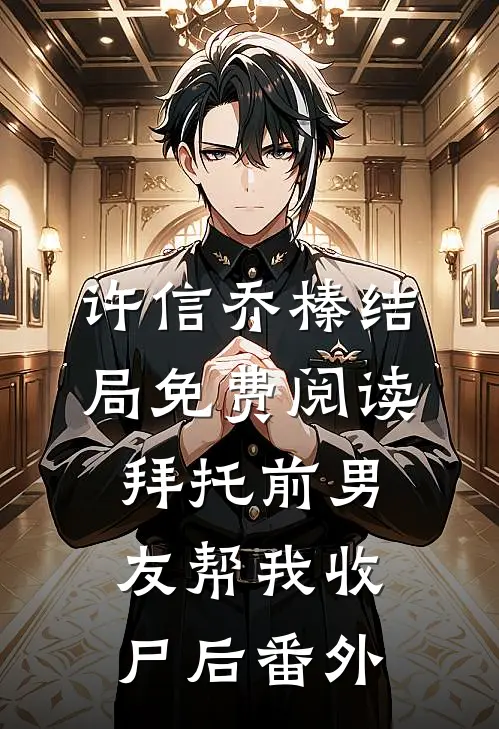 许信乔榛结局免费阅读拜托前男友帮我收尸后番外