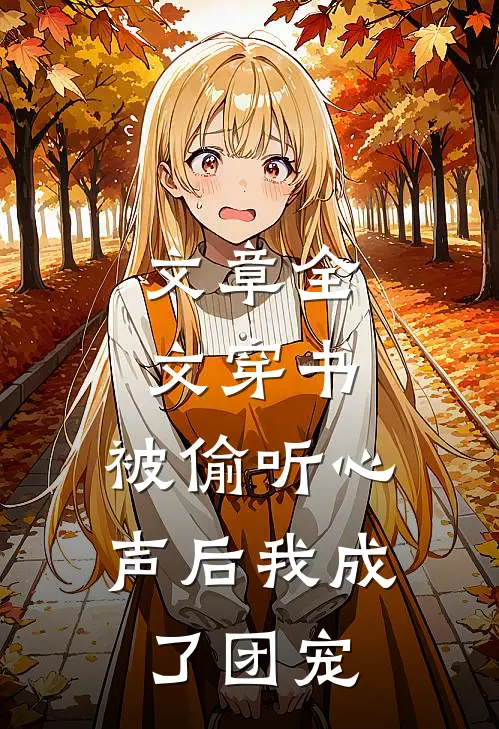 文章全文穿书：被偷听心声后我成了团宠