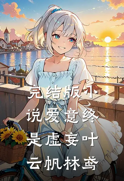 完结版小说爱意终是虚妄叶云帆林鸢