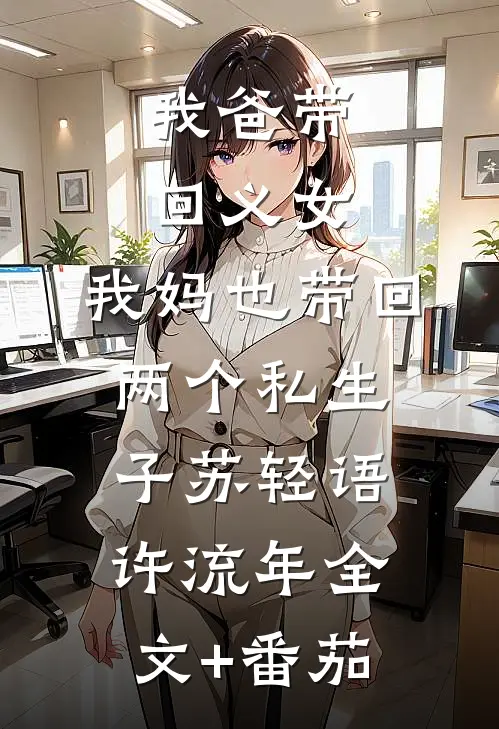 我爸带回义女，我妈也带回两个私生子苏轻语许流年全文+番茄