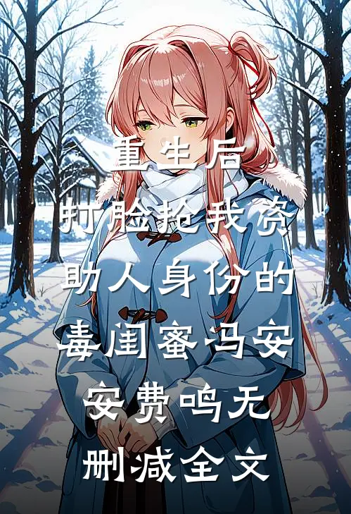 重生后，打脸抢我资助人身份的毒闺蜜冯安安费鸣无删减全文