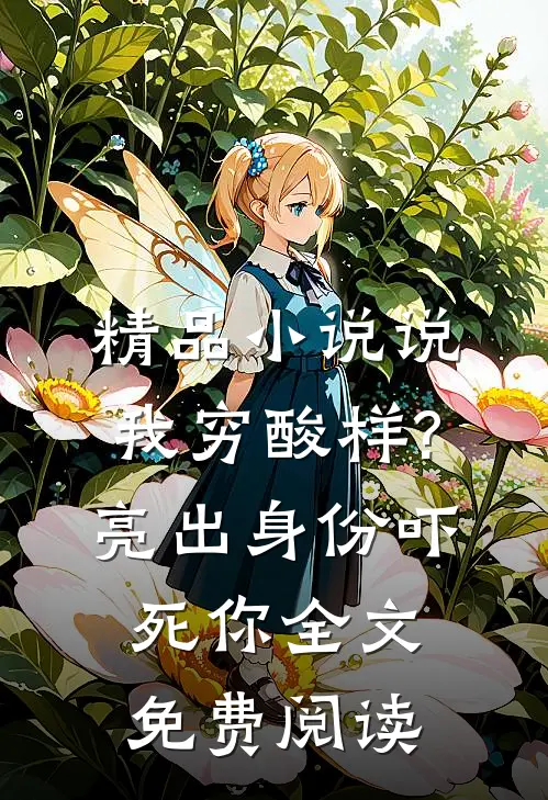 精品小说说我穷酸样?亮出身份吓死你全文免费阅读
