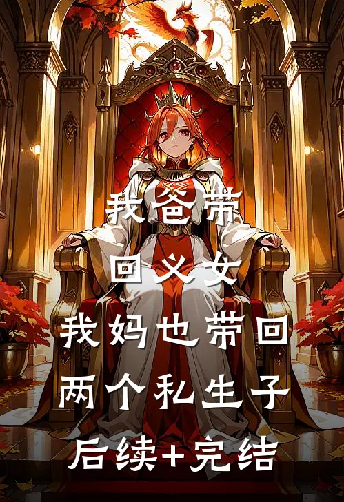 我爸带回义女，我妈也带回两个私生子后续+完结