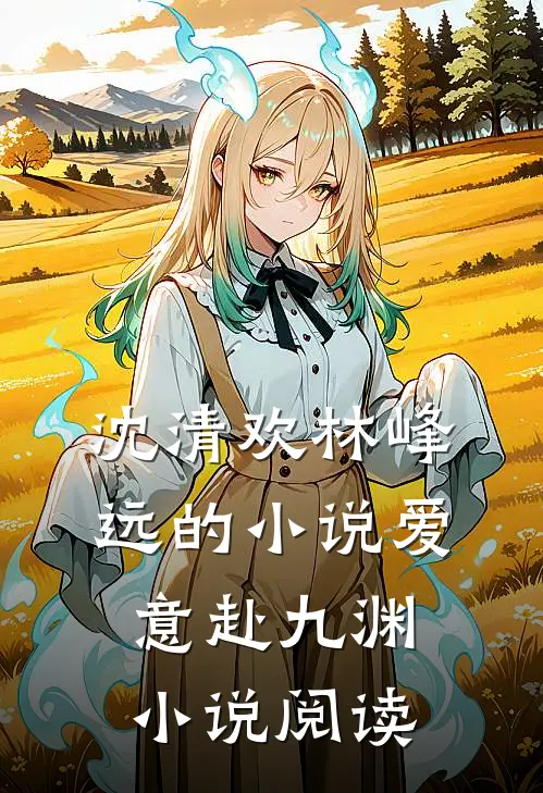 沈清欢林峰远的小说爱意赴九渊小说阅读