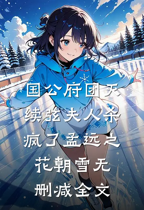 国公府团灭：续弦夫人杀疯了孟远之花朝雪无删减全文