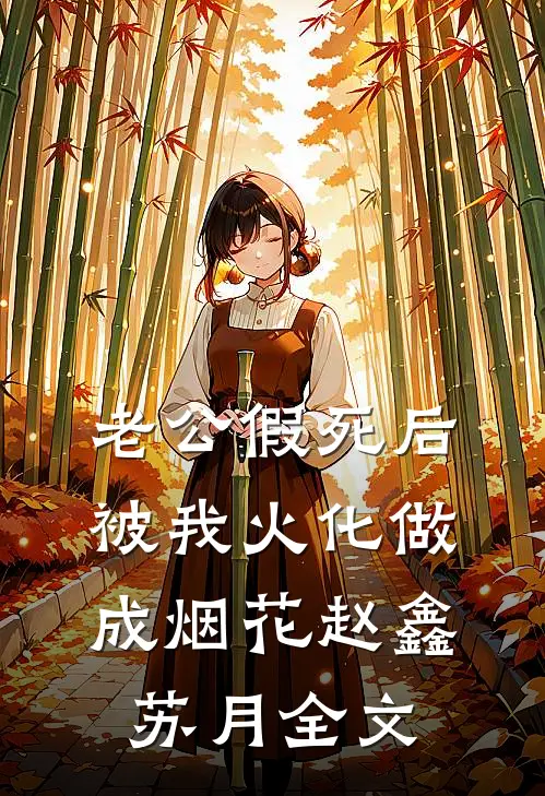 老公假死后，被我火化做成烟花赵鑫苏月全文