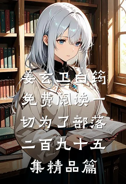 姜玄卫白筠免费阅读一切为了部落二百九十五集精品篇