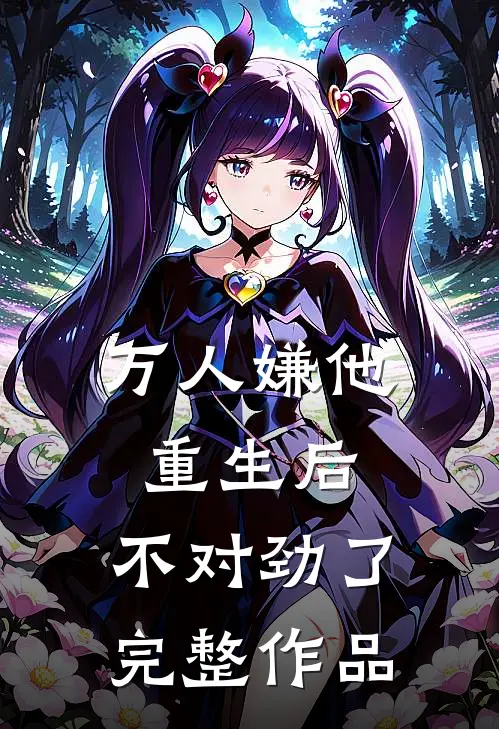 万人嫌他重生后，不对劲了完整作品