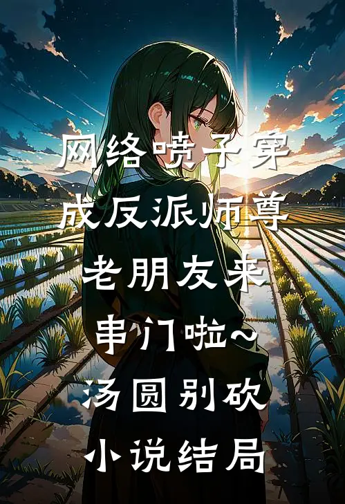 网络喷子穿成反派师尊-老朋友来串门啦~汤圆别砍小说结局