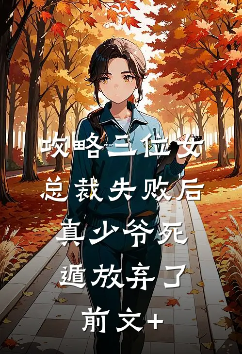 攻略三位女总裁失败后，真少爷死遁放弃了前文+