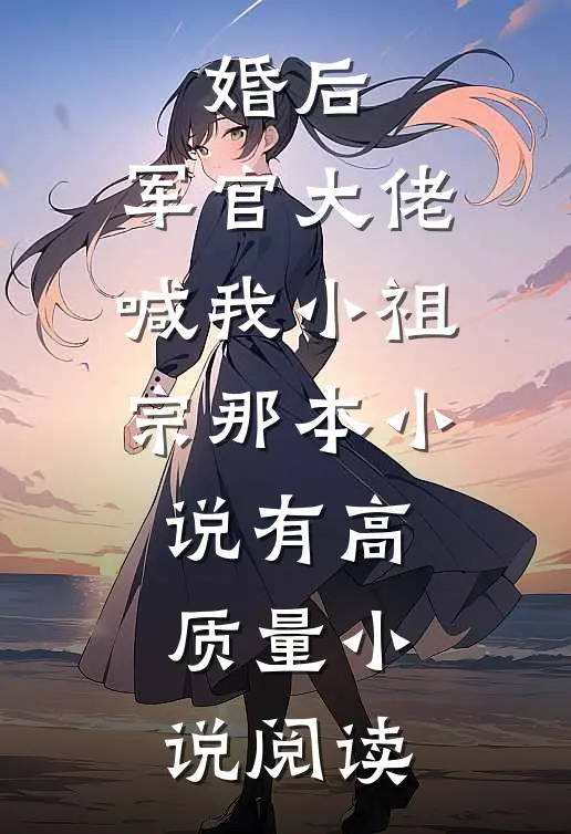婚后,军官大佬喊我小祖宗那本小说有高质量小说阅读