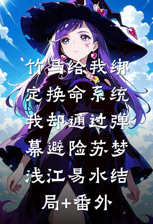 竹马给我绑定换命系统，我却通过弹幕避险苏梦浅江易水结局+番外