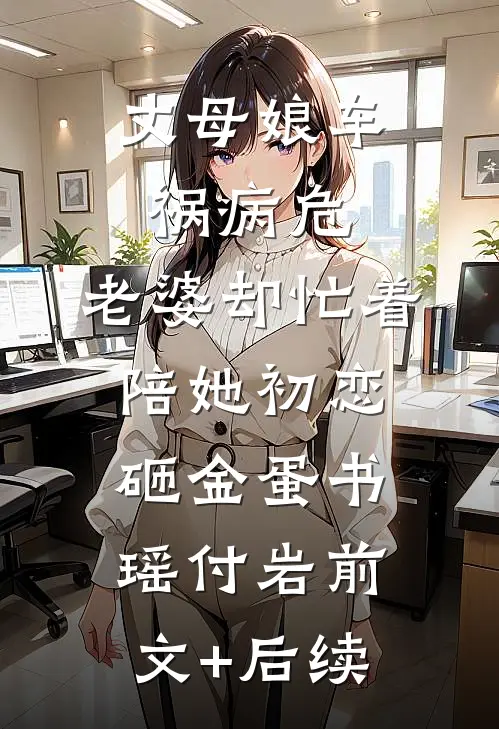 丈母娘车祸病危，老婆却忙着陪她初恋砸金蛋书瑶付岩前文+后续