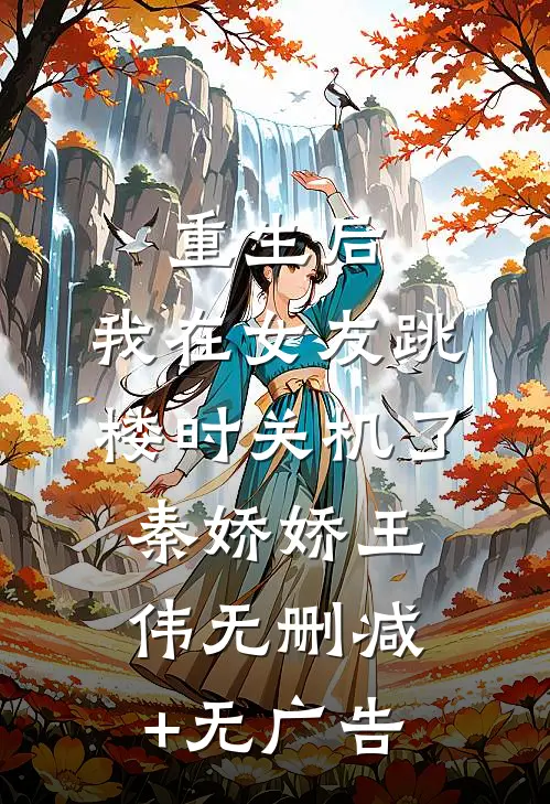 重生后，我在女友跳楼时关机了秦娇娇王伟无删减+无广告