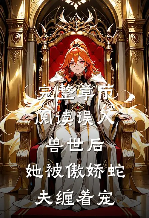 完整章节阅读误入兽世后，她被傲娇蛇夫缠着宠