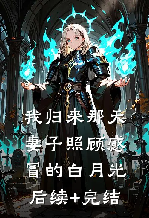 我归来那天，妻子照顾感冒的白月光后续+完结