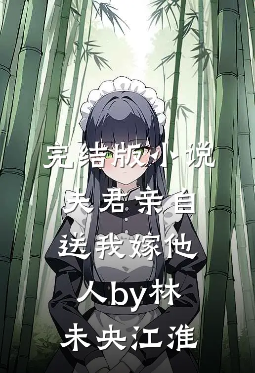 完结版小说夫君亲自送我嫁他人by林未央江淮