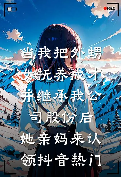 当我把外甥女抚养成才并继承我公司股份后，她亲妈来认领抖音热门