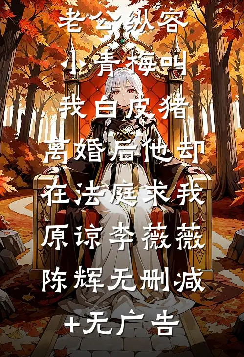 老公纵容小青梅叫我白皮猪，离婚后他却在法庭求我原谅李薇薇陈辉无删减+无广告
