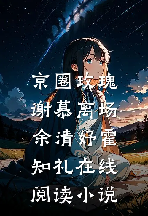 京圈玫瑰，谢慕离场余清妤霍知礼在线阅读小说