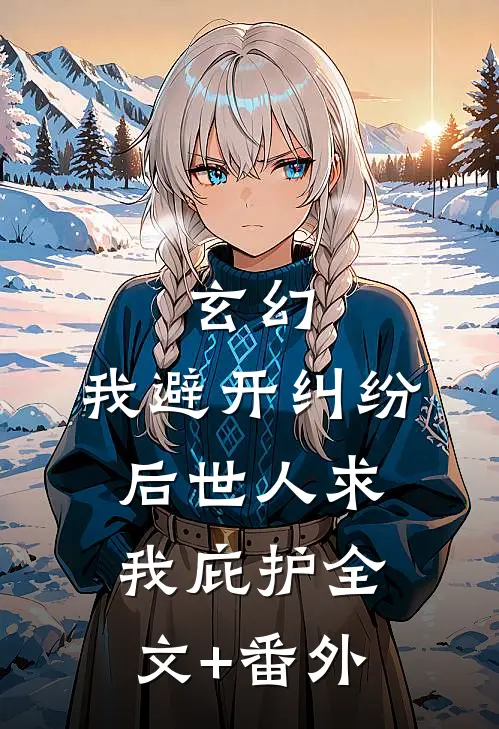 玄幻：我避开纠纷后世人求我庇护全文+番外