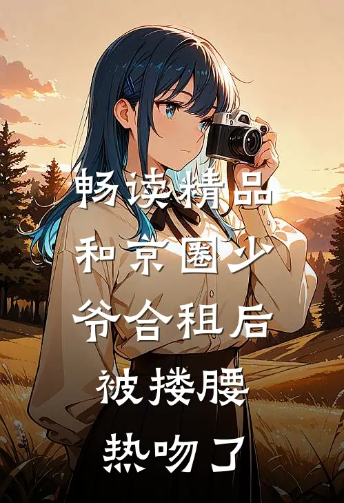 畅读精品和京圈少爷合租后，被搂腰热吻了