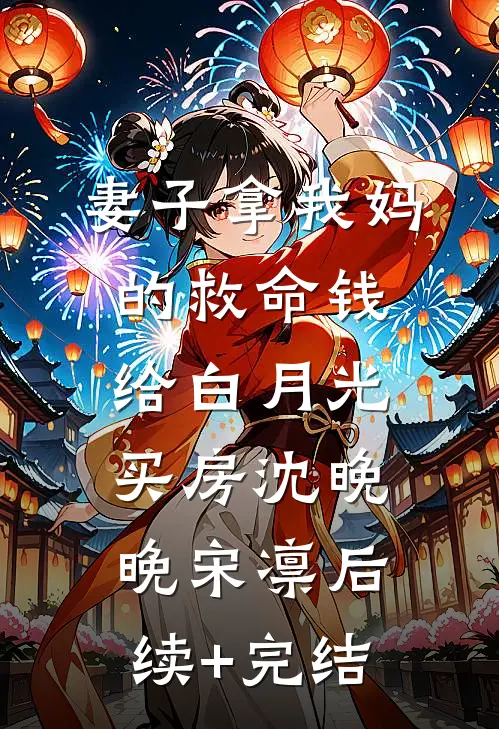 妻子拿我妈的救命钱给白月光买房沈晚晚宋凛后续+完结