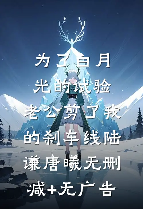 为了白月光的试验，老公剪了我的刹车线陆谦唐曦无删减+无广告